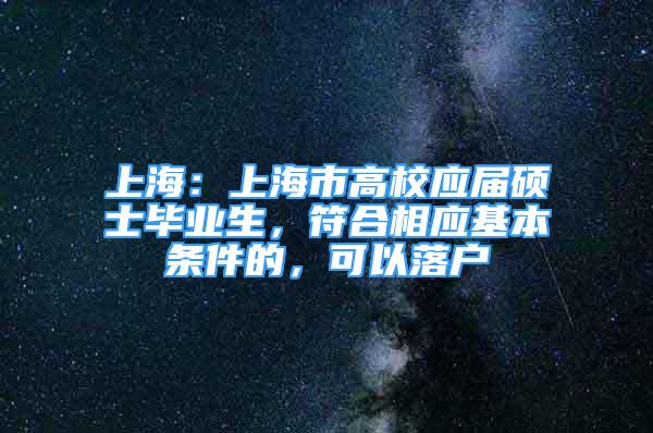 上海：上海市高校应届硕士毕业生，符合相应基本条件的，可以落户