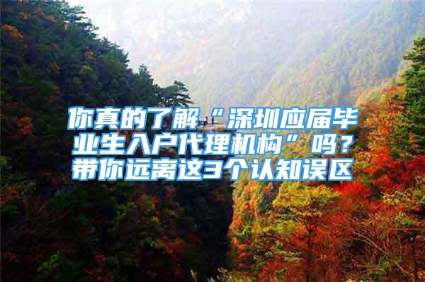 你真的了解“深圳应届毕业生入户代理机构”吗？带你远离这3个认知误区