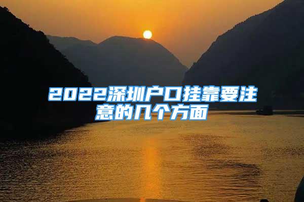 2022深圳户口挂靠要注意的几个方面