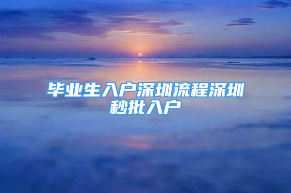 毕业生入户深圳流程深圳秒批入户