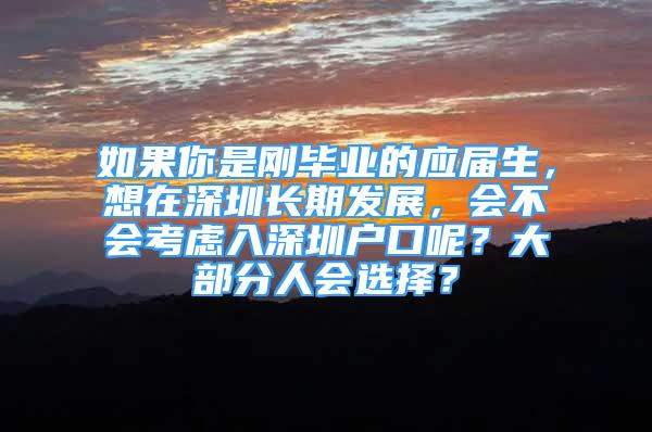 如果你是刚毕业的应届生，想在深圳长期发展，会不会考虑入深圳户口呢？大部分人会选择？