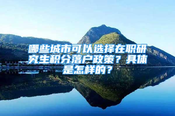 哪些城市可以选择在职研究生积分落户政策？具体是怎样的？