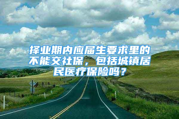 择业期内应届生要求里的不能交社保，包括城镇居民医疗保险吗？