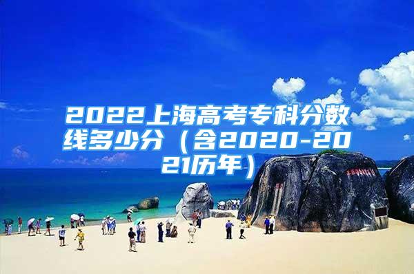 2022上海高考专科分数线多少分（含2020-2021历年）