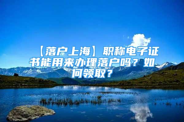 【落户上海】职称电子证书能用来办理落户吗？如何领取？