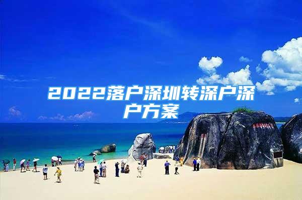 2022落户深圳转深户深户方案