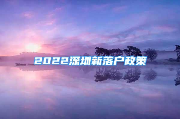 2022深圳新落户政策