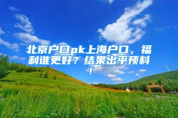 北京户口pk上海户口，福利谁更好？结果出乎预料！