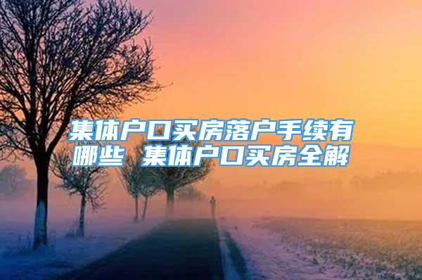 集体户口买房落户手续有哪些 集体户口买房全解