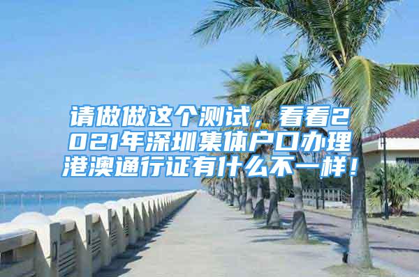 请做做这个测试，看看2021年深圳集体户口办理港澳通行证有什么不一样！