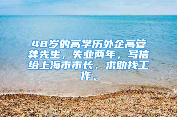 48岁的高学历外企高管龚先生，失业两年，写信给上海市市长，求助找工作。