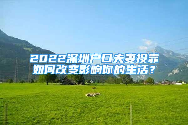 2022深圳户口夫妻投靠如何改变影响你的生活？