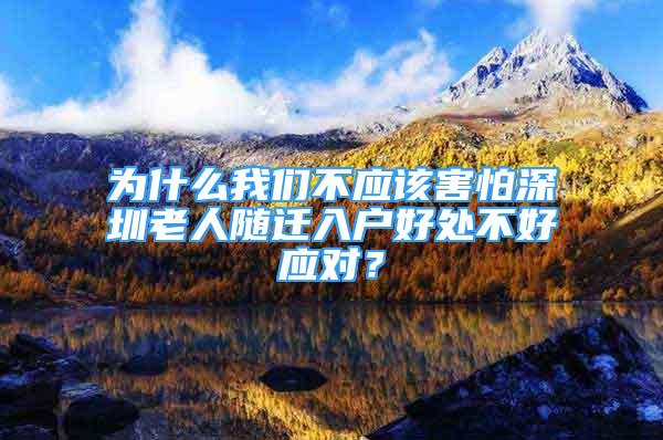 为什么我们不应该害怕深圳老人随迁入户好处不好应对？