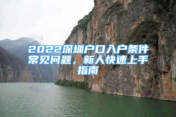 2022深圳户口入户条件常见问题，新人快速上手指南