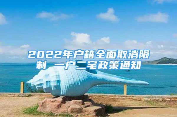 2022年户籍全面取消限制 一户二宅政策通知