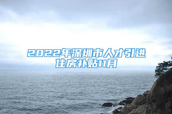 2022年深圳市人才引进住房补贴11月