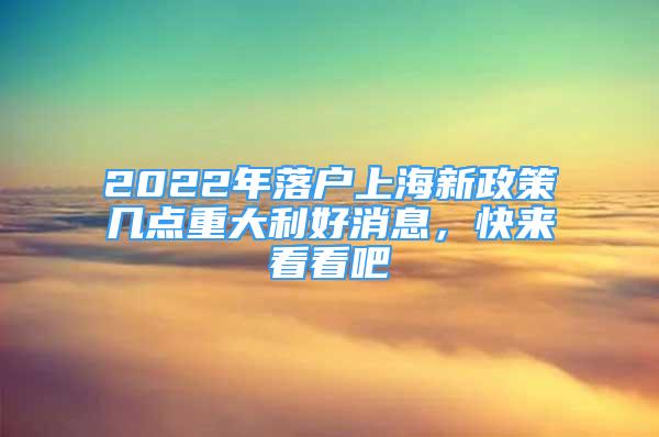 2022年落户上海新政策几点重大利好消息，快来看看吧