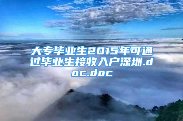 大专毕业生2015年可通过毕业生接收入户深圳.doc.doc