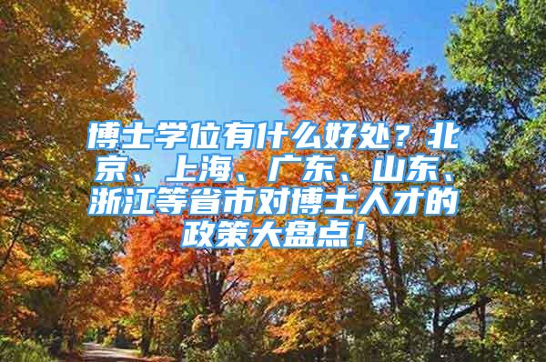 博士学位有什么好处？北京、上海、广东、山东、浙江等省市对博士人才的政策大盘点！