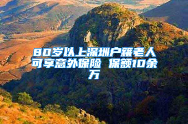 80岁以上深圳户籍老人可享意外保险 保额10余万