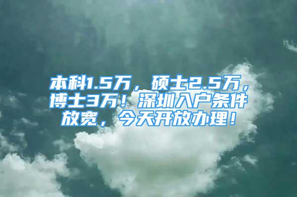 本科1.5万，硕士2.5万，博士3万！深圳入户条件放宽，今天开放办理！