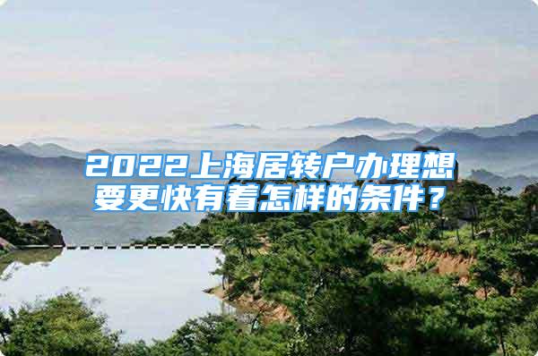 2022上海居转户办理想要更快有着怎样的条件？