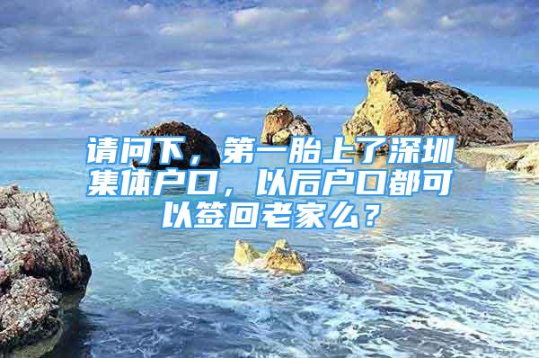 请问下，第一胎上了深圳集体户口，以后户口都可以签回老家么？