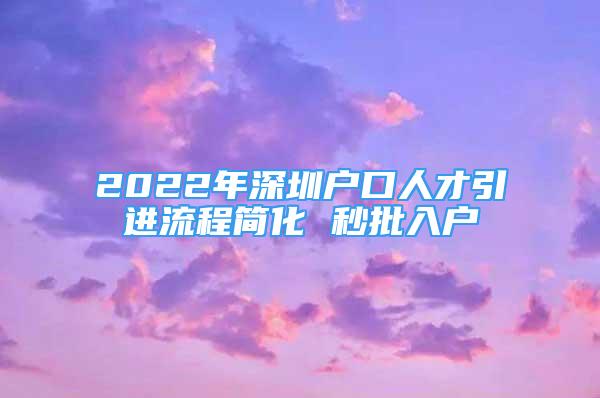 2022年深圳户口人才引进流程简化 秒批入户