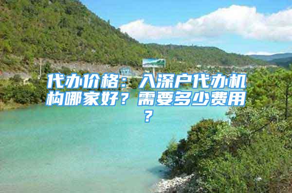 代办价格：入深户代办机构哪家好？需要多少费用？