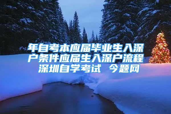 年自考本应届毕业生入深户条件应届生入深户流程 深圳自学考试 今题网