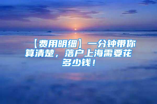 【费用明细】一分钟带你算清楚，落户上海需要花多少钱！