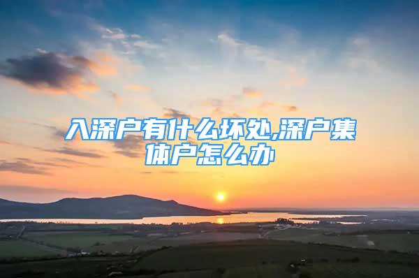 入深户有什么坏处,深户集体户怎么办