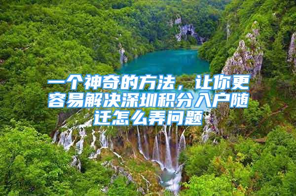 一个神奇的方法，让你更容易解决深圳积分入户随迁怎么弄问题