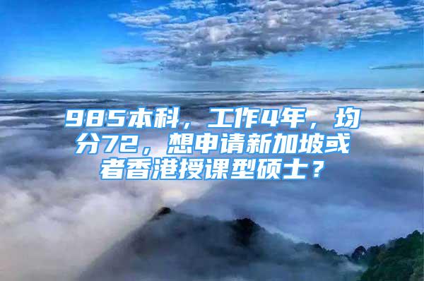 985本科，工作4年，均分72，想申请新加坡或者香港授课型硕士？