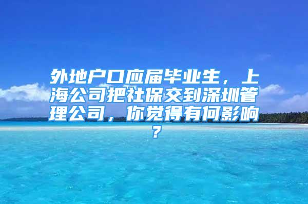 外地户口应届毕业生，上海公司把社保交到深圳管理公司，你觉得有何影响？