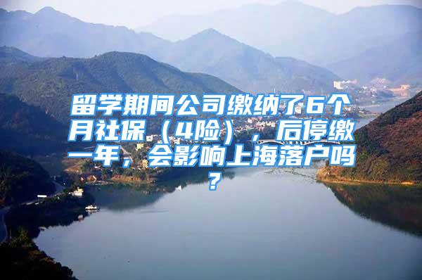 留学期间公司缴纳了6个月社保（4险），后停缴一年，会影响上海落户吗？