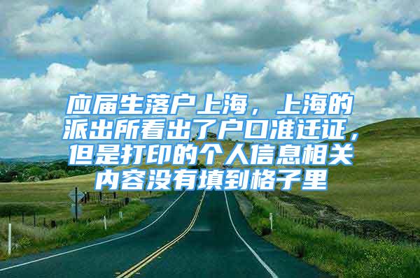 应届生落户上海，上海的派出所看出了户口准迁证，但是打印的个人信息相关内容没有填到格子里