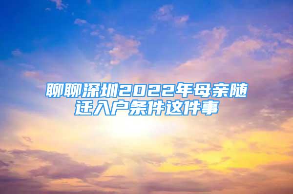 聊聊深圳2022年母亲随迁入户条件这件事