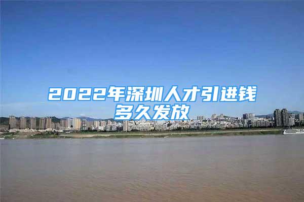 2022年深圳人才引进钱多久发放