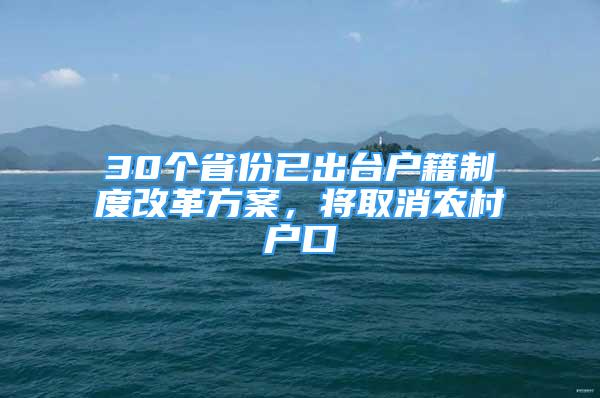 30个省份已出台户籍制度改革方案，将取消农村户口