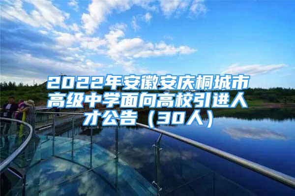 2022年安徽安庆桐城市高级中学面向高校引进人才公告（30人）