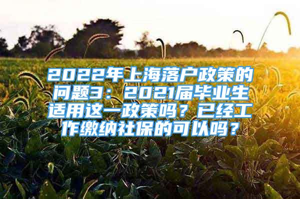 2022年上海落户政策的问题3：2021届毕业生适用这一政策吗？已经工作缴纳社保的可以吗？