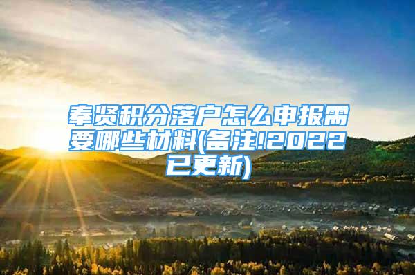 奉贤积分落户怎么申报需要哪些材料(备注!2022已更新)