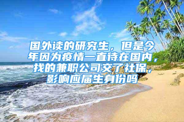 国外读的研究生，但是今年因为疫情一直待在国内，找的兼职公司交了社保，影响应届生身份吗