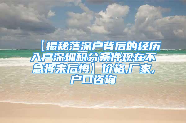 【揭秘落深户背后的经历入户深圳积分条件现在不急将来后悔】价格,厂家,户口咨询