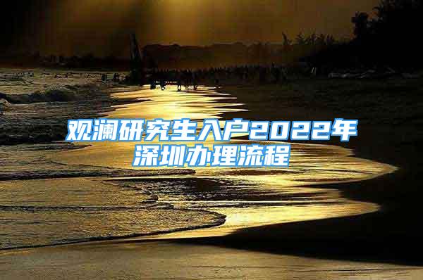 观澜研究生入户2022年深圳办理流程