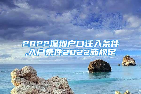 2022深圳户口迁入条件,入户条件2022新规定