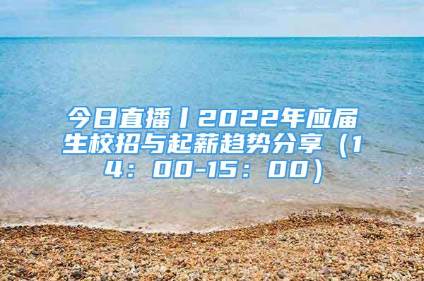 今日直播丨2022年应届生校招与起薪趋势分享（14：00-15：00）