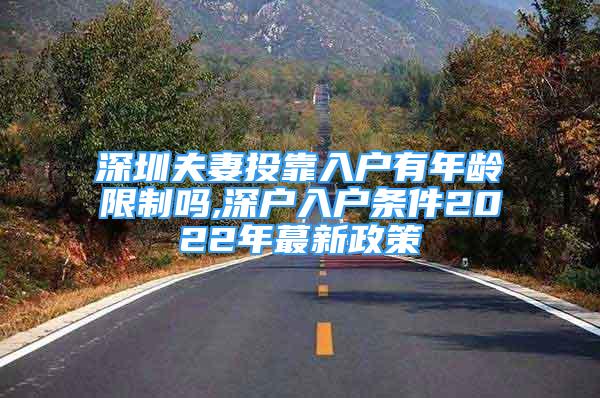 深圳夫妻投靠入户有年龄限制吗,深户入户条件2022年蕞新政策