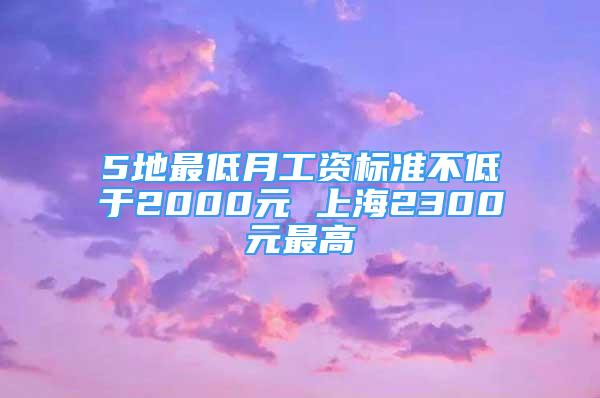 5地最低月工资标准不低于2000元 上海2300元最高